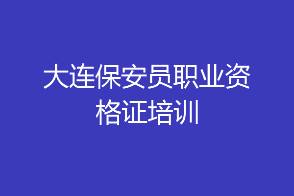 大连保安员职业资格证培训