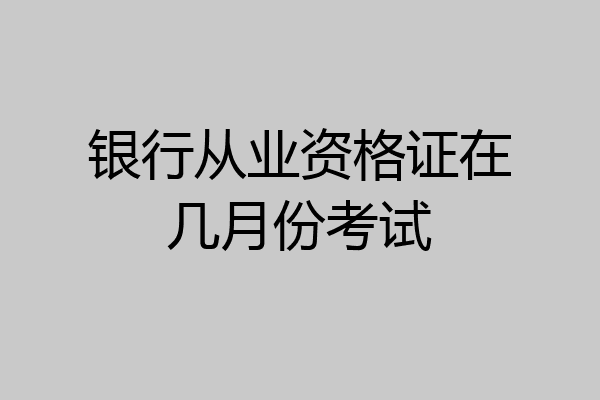 银行从业资格证在几月份考试