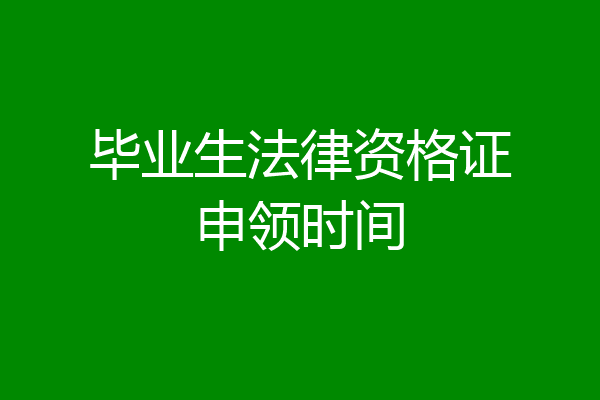 毕业生法律资格证申领时间