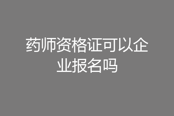 药师资格证可以企业报名吗