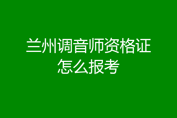 兰州调音师资格证怎么报考