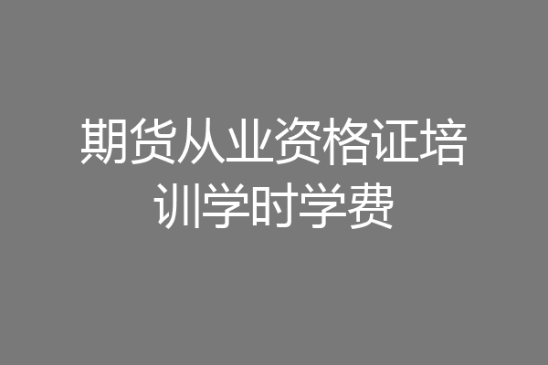 期货从业资格证培训学时学费