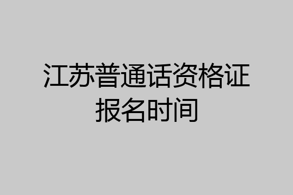 江苏普通话资格证报名时间