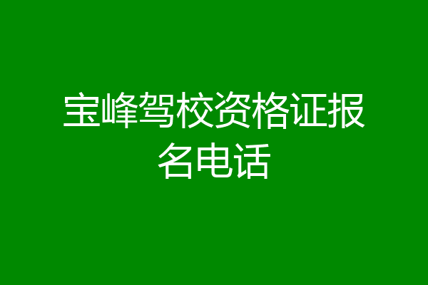 宝峰驾校资格证报名电话