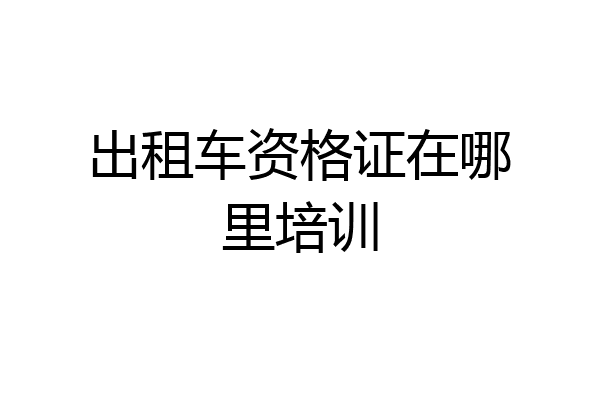 出租车资格证在哪里培训