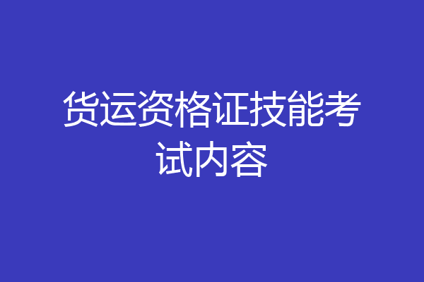 货运资格证技能考试内容