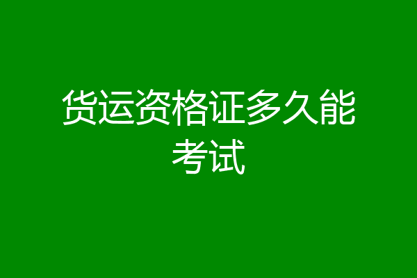 货运资格证多久能考试