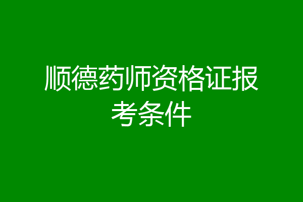顺德药师资格证报考条件