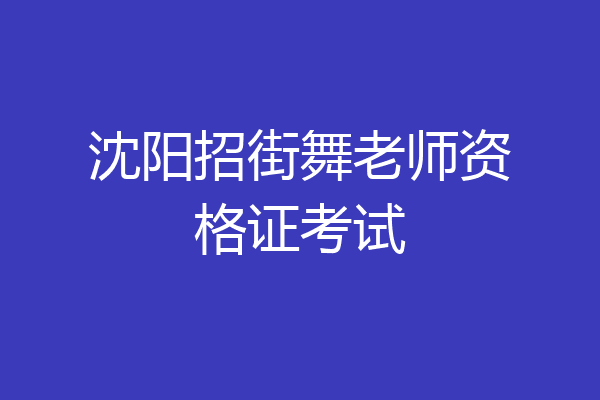 沈阳招街舞老师资格证考试