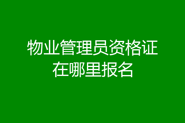 物业管理员资格证在哪里报名