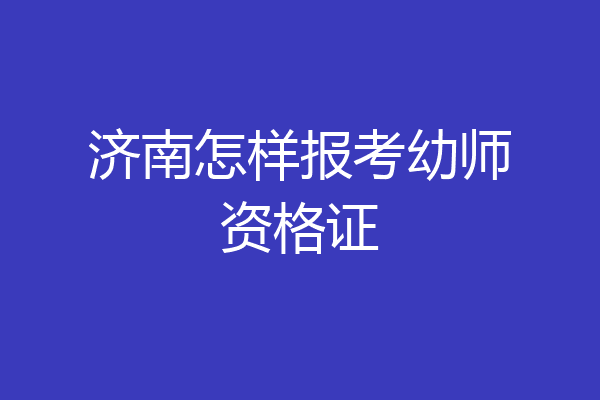 济南怎样报考幼师资格证