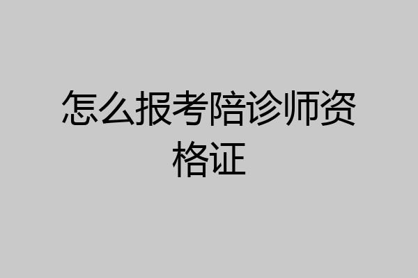 怎么报考陪诊师资格证