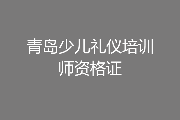 青岛少儿礼仪培训师资格证