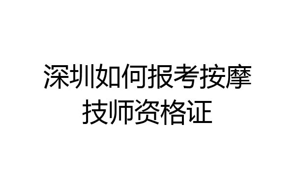 深圳如何报考按摩技师资格证