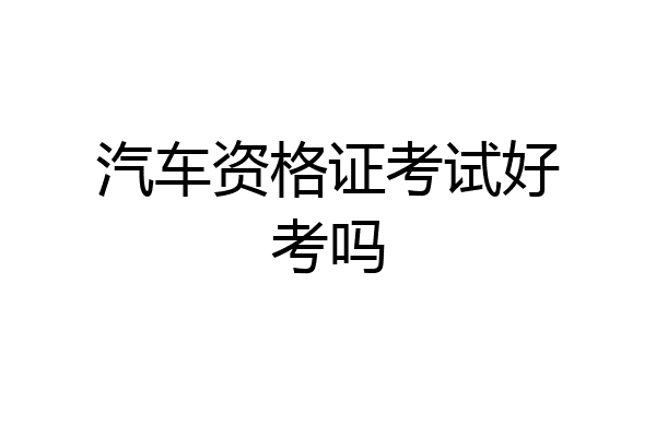 汽车资格证考试好考吗