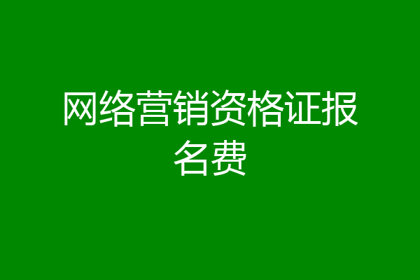 网络营销资格证报名费