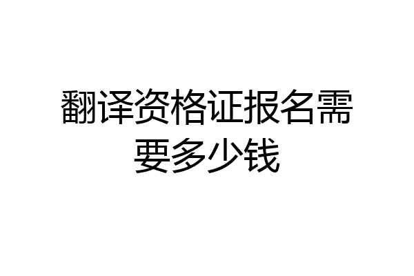 翻译资格证报名需要多少钱