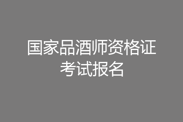国家品酒师资格证考试报名