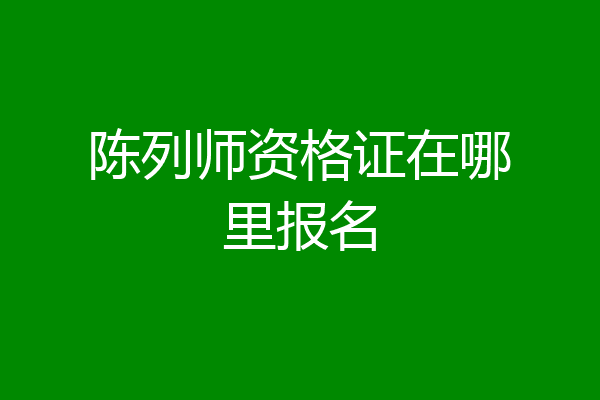 陈列师资格证在哪里报名