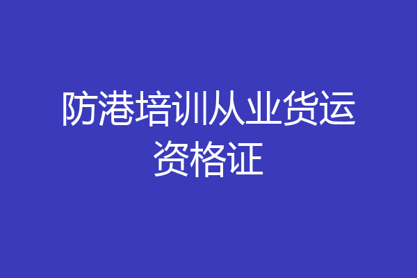 防港培训从业货运资格证