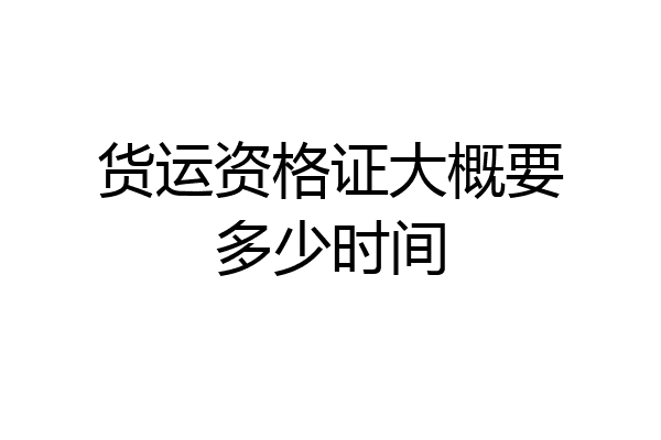 货运资格证大概要多少时间