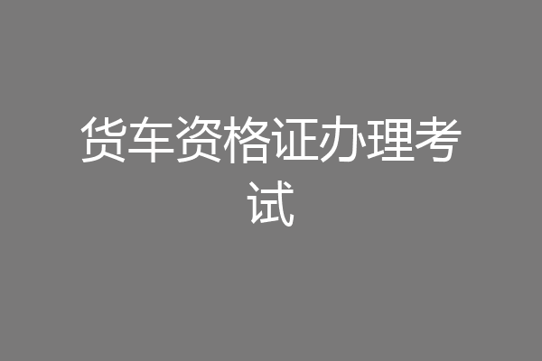货车资格证办理考试