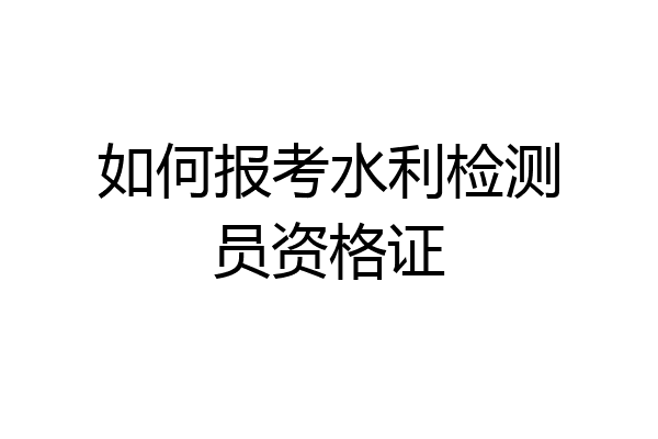 如何报考水利检测员资格证