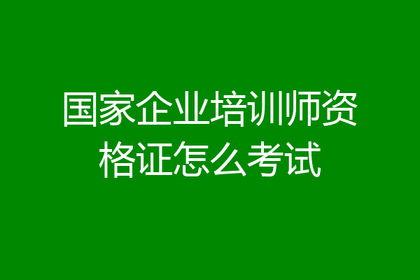 国家企业培训师资格证怎么考试