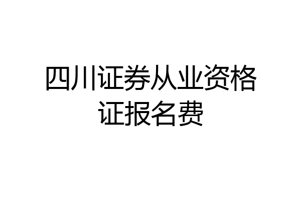 四川证券从业资格证报名费