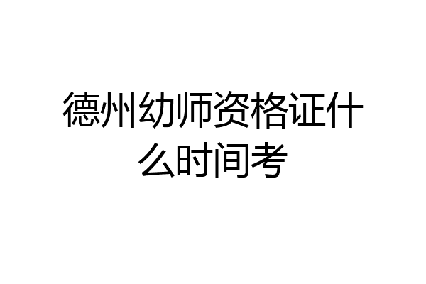 德州幼师资格证什么时间考