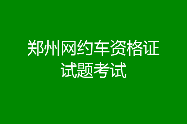 郑州网约车资格证试题考试
