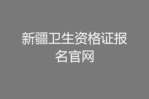 新疆卫生资格证报名官网