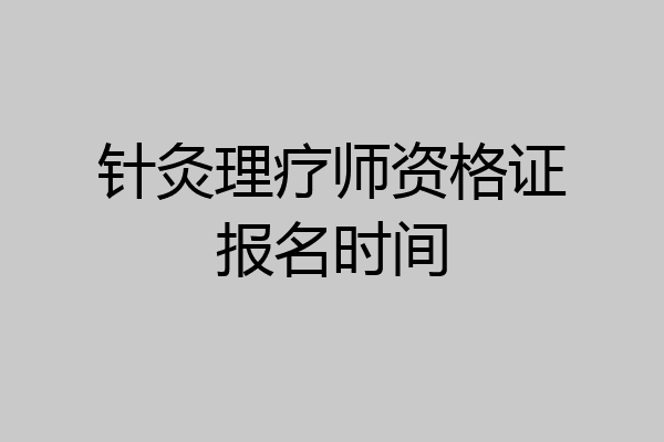 针灸理疗师资格证报名时间