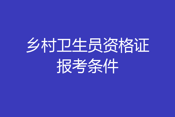 乡村卫生员资格证报考条件