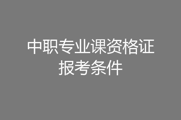中职专业课资格证报考条件