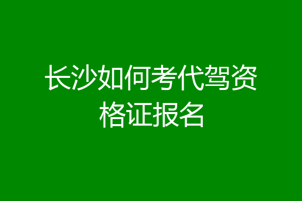 长沙如何考代驾资格证报名