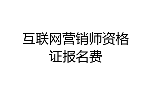 互联网营销师资格证报名费