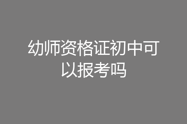 幼师资格证初中可以报考吗
