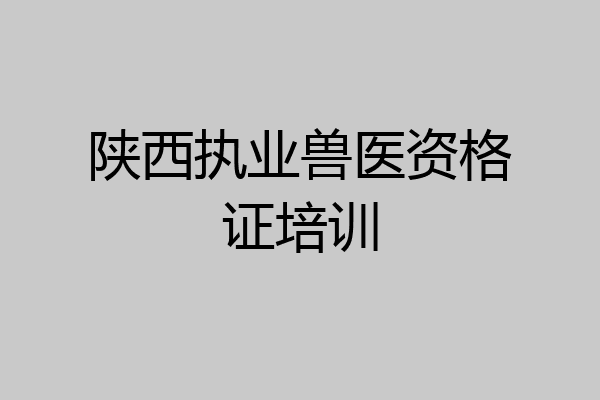 陕西执业兽医资格证培训