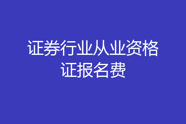 证券行业从业资格证报名费