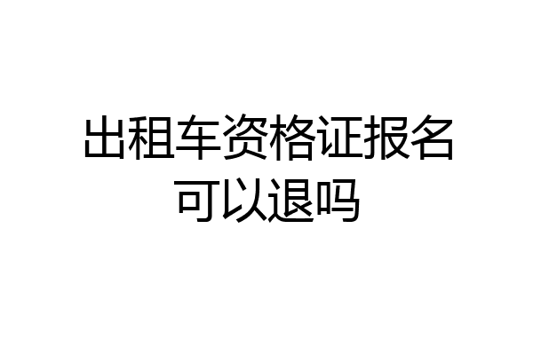 出租车资格证报名可以退吗