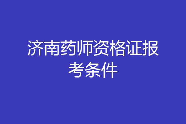 济南药师资格证报考条件