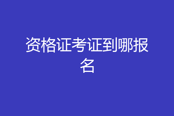 资格证考证到哪报名