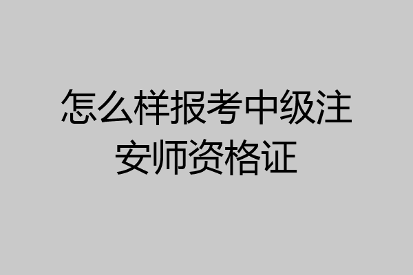 怎么样报考中级注安师资格证