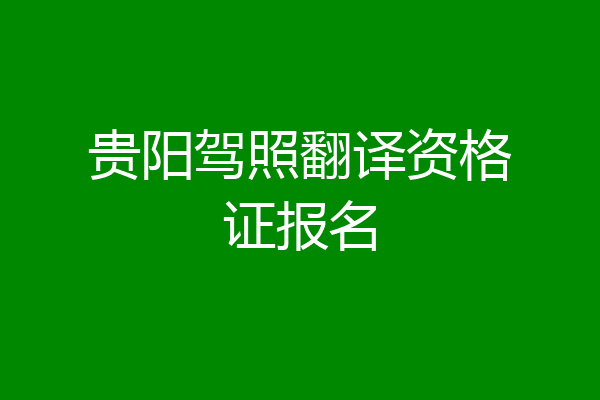 贵阳驾照翻译资格证报名