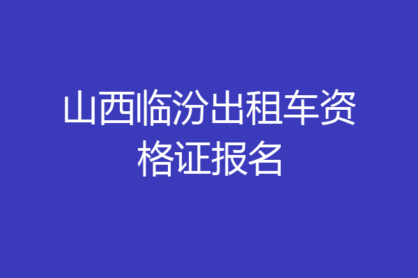 山西临汾出租车资格证报名