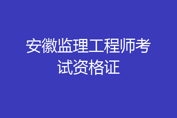 安徽监理工程师考试资格证