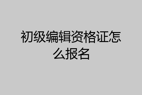 初级编辑资格证怎么报名