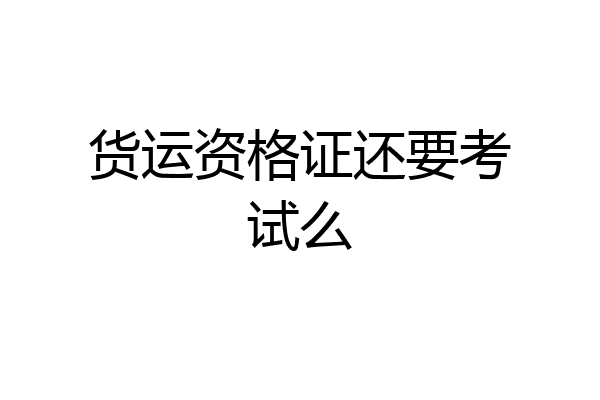 货运资格证还要考试么