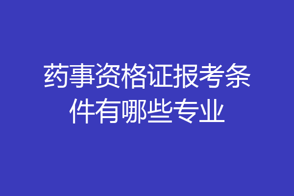 药事资格证报考条件有哪些专业